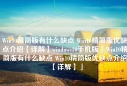 Win10精简版有什么缺点 Win10精简版优缺点介绍【详解】windows10手机版「Win10精简版有什么缺点 Win10精简版优缺点介绍【详解】」