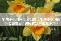 华为手机时间怎么设置（华为手机时间怎么设置24小时模式到屏幕左下方）