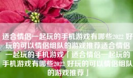 适合情侣一起玩的手机游戏有哪些2022 好玩的可以情侣组队的游戏推荐适合情侣一起玩的手机游戏「适合情侣一起玩的手机游戏有哪些2022 好玩的可以情侣组队的游戏推荐」