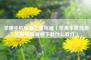 苹果手机投屏三星电视（苹果手机投屏三星电视需要下载什么软件）